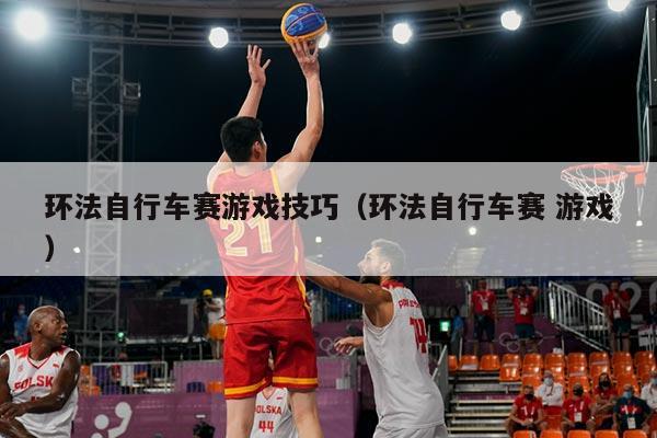 环法自行车赛游戏技巧(环法自行车赛 游戏)