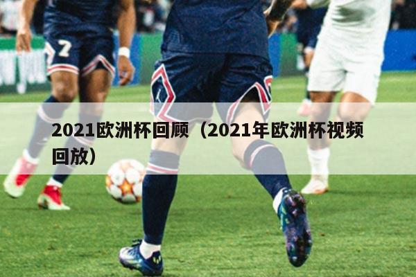 2021欧洲杯回顾（2021年欧洲杯视频回放）
