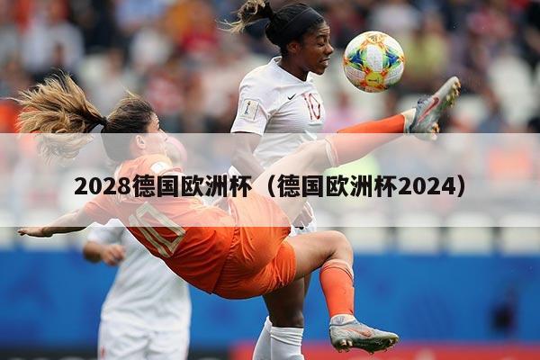 2028德国欧洲杯（德国欧洲杯2024）