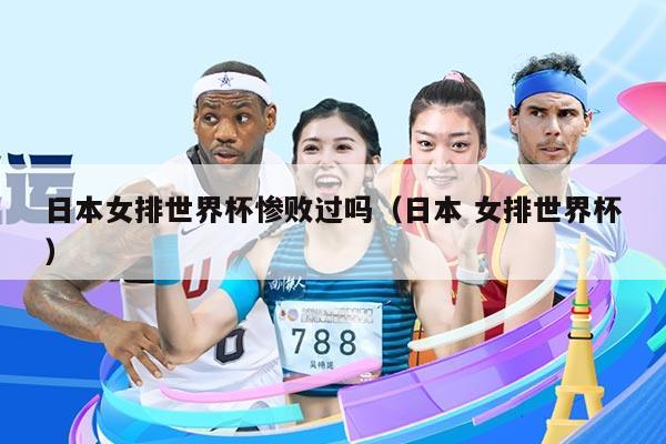 日本女排世界杯惨败过吗（日本 女排世界杯）